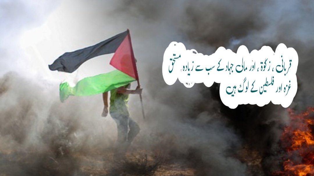 قربانی ، زکوٰۃ ، اور مالی جہاد کے سب سے زیادہ مستحق غزہ اور فلسطین کے لوگ ہیں