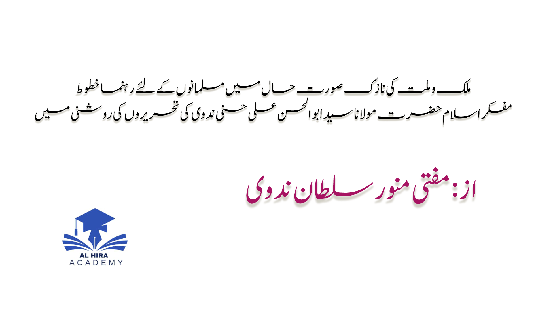 ملک و ملت کی نازک صورت حال میں مسلمانوں کے لئے رہنما خطوط مفکر اسلام حضرت مولانا سید ابو الحسن علی حسنی ندوی کی تحریروں کی روشنی میں