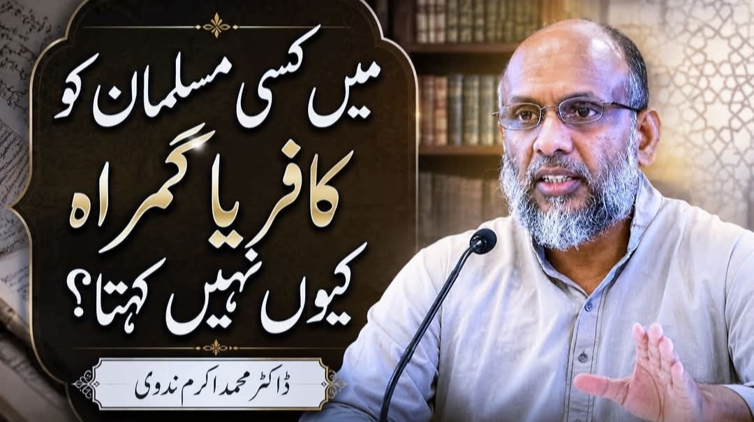 میں کسی مسلمان کو کافر یا گمراہ کیوں نہیں کہتا؟